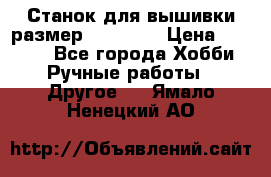 Станок для вышивки размер 26 *44.5 › Цена ­ 1 200 - Все города Хобби. Ручные работы » Другое   . Ямало-Ненецкий АО